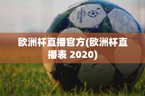 欧洲杯直播官方(欧洲杯直播表 2020)