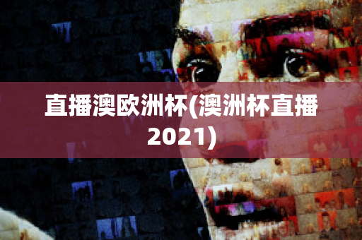 直播澳欧洲杯(澳洲杯直播2021)